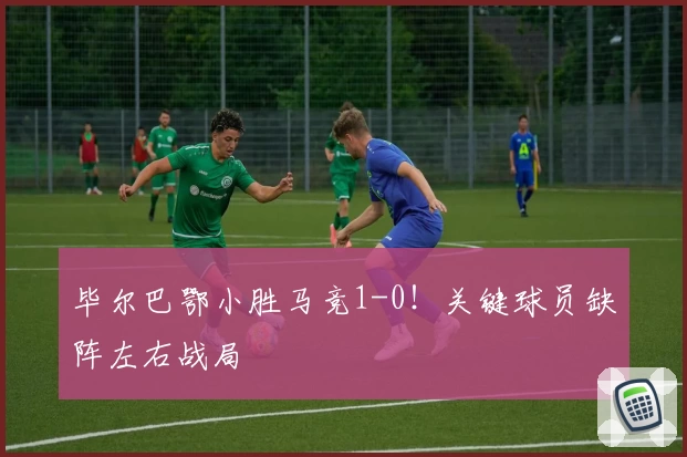 毕尔巴鄂小胜马竞1-0！关键球员缺阵左右战局