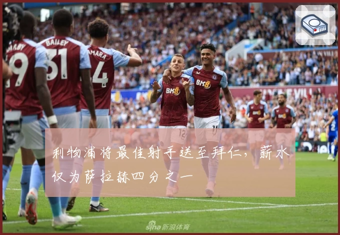 利物浦将最佳射手送至拜仁，薪水仅为萨拉赫四分之一