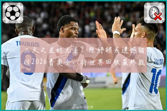 三天之差的无奈？陈妤颉或遗憾错过2026青奥会，待世界田联最终裁定