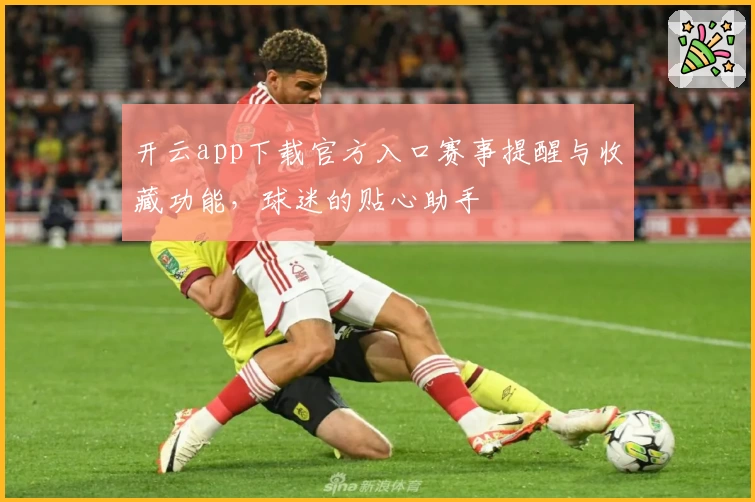 开云app下载官方入口赛事提醒与收藏功能，球迷的贴心助手