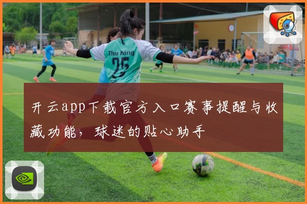 开云app下载官方入口赛事提醒与收藏功能，球迷的贴心助手