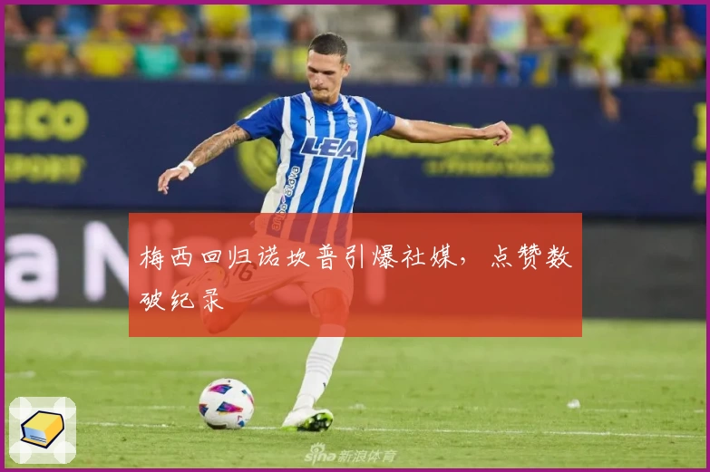 梅西回归诺坎普引爆社媒，点赞数破纪录