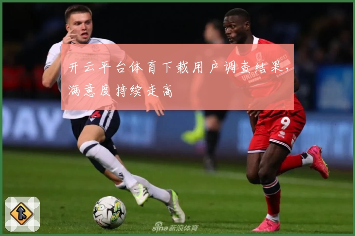 开云平台体育下载用户调查结果，满意度持续走高