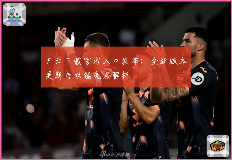 开云下载官方入口发布：全新版本更新与功能亮点解析