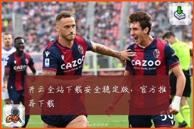 开云全站下载安全稳定版，官方推荐下载