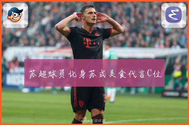 苏超球员化身苏式美食代言C位
