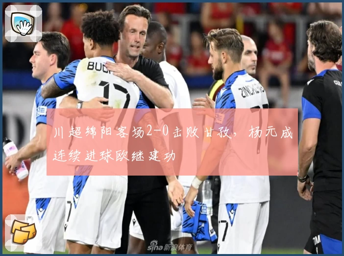 川超绵阳客场2-0击败甘孜,杨元成连续进球欧继建功