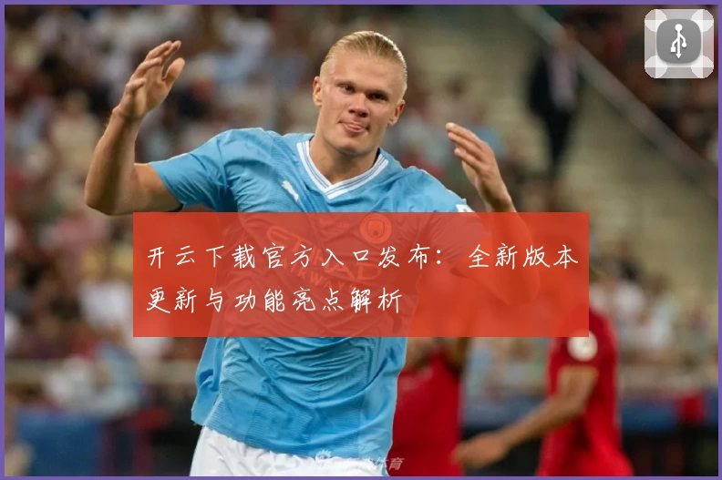 开云下载官方入口发布：全新版本更新与功能亮点解析
