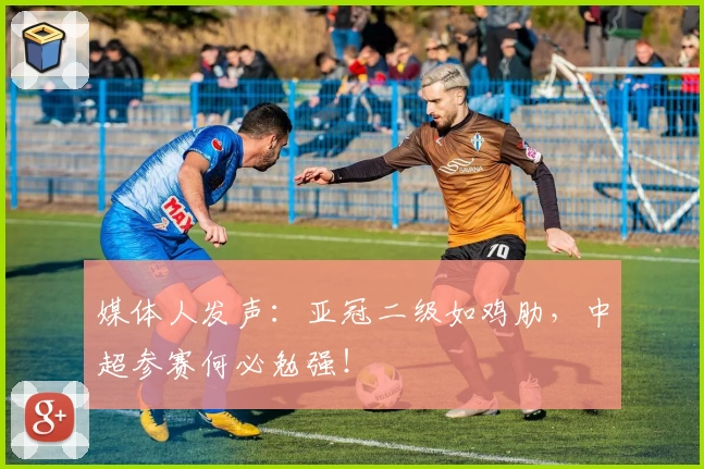 媒体人发声:亚冠二级如鸡肋,中超参赛何必勉强!