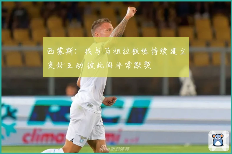 西蒙斯：我与马祖拉教练持续建立良好互动 彼此间非常默契