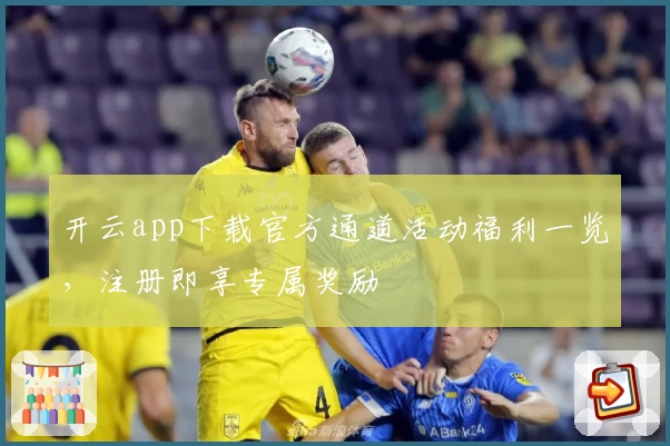 开云app下载官方通道活动福利一览，注册即享专属奖励