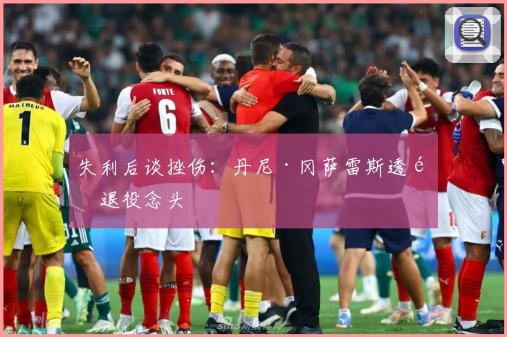 失利后谈挫伤：丹尼·冈萨雷斯透露退役念头