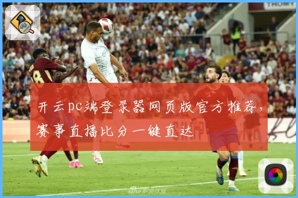 开云pc端登录器网页版官方推荐，赛事直播比分一键直达