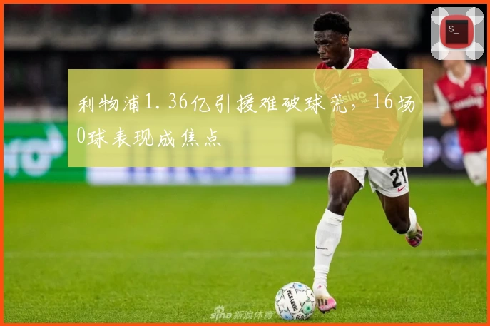 利物浦1.36亿引援难破球荒,16场0球表现成焦点
