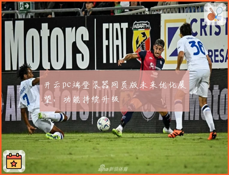 开云pc端登录器网页版未来优化展望，功能持续升级