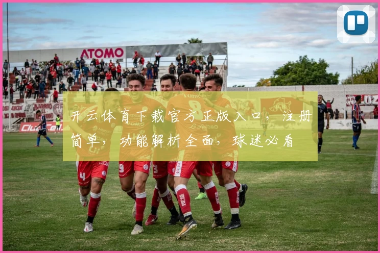开云体育下载官方正版入口，注册简单，功能解析全面，球迷必看