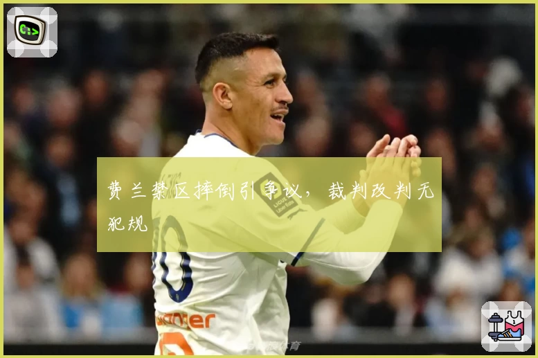 费兰禁区摔倒引争议，裁判改判无犯规