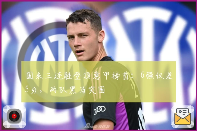 国米三连胜登顶意甲榜首：6强仅差5分，两队黑马突围