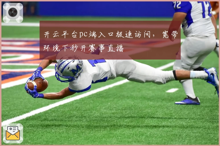 开云平台pc端入口极速访问，宽带环境下秒开赛事直播